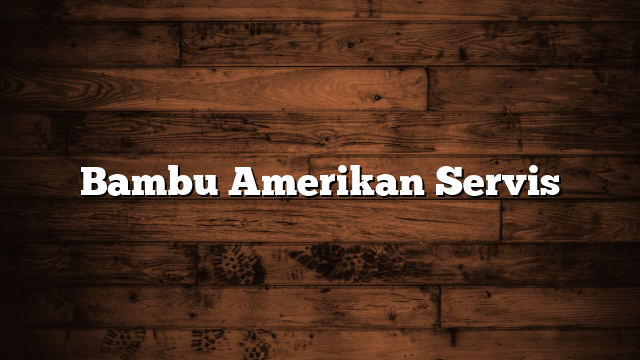 Bambu Amerikan Servis