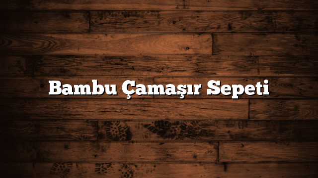 Bambu Çamaşır Sepeti