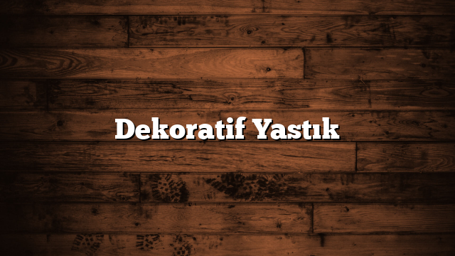 Dekoratif Yastık