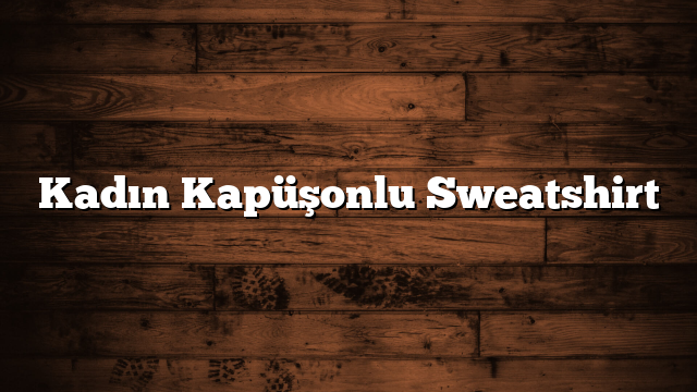Kadın Kapüşonlu Sweatshirt