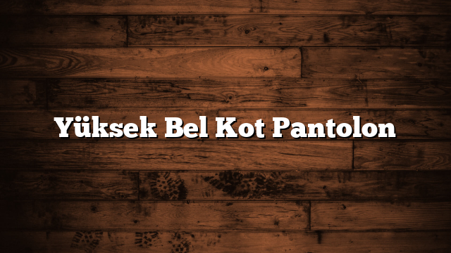 Yüksek Bel Kot Pantolon